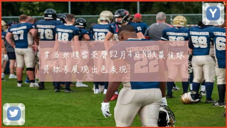 贾马尔穆雷荣膺12月4日NBA最佳球员称号展现出色表现