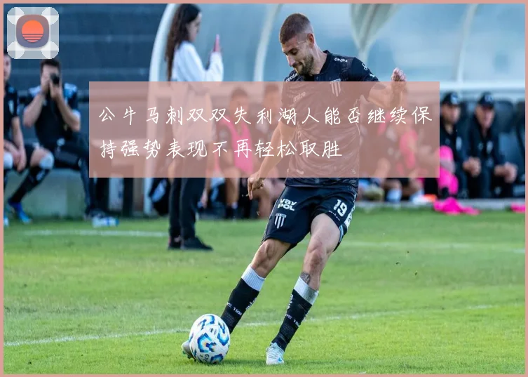 公牛马刺双双失利湖人能否继续保持强势表现不再轻松取胜