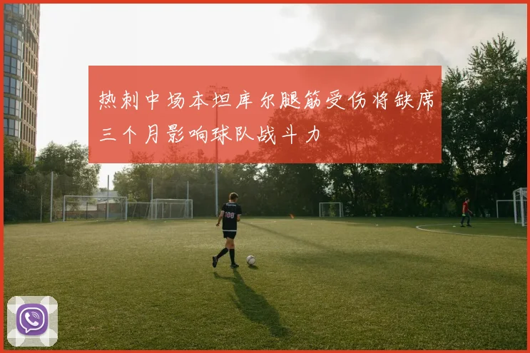 热刺中场本坦库尔腿筋受伤将缺席三个月影响球队战斗力