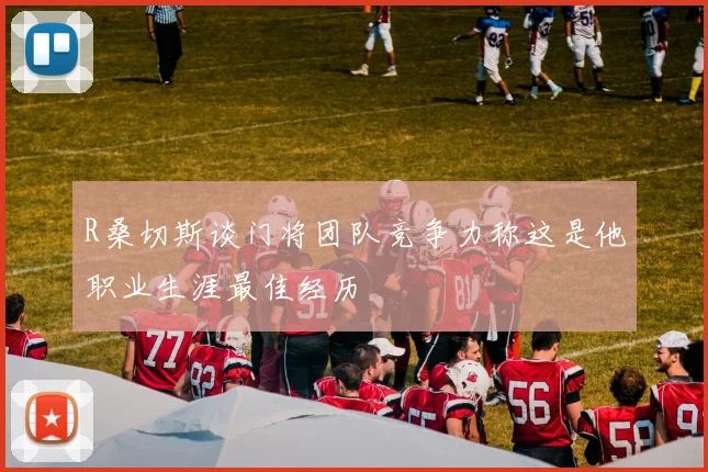 R桑切斯谈门将团队竞争力称这是他职业生涯最佳经历