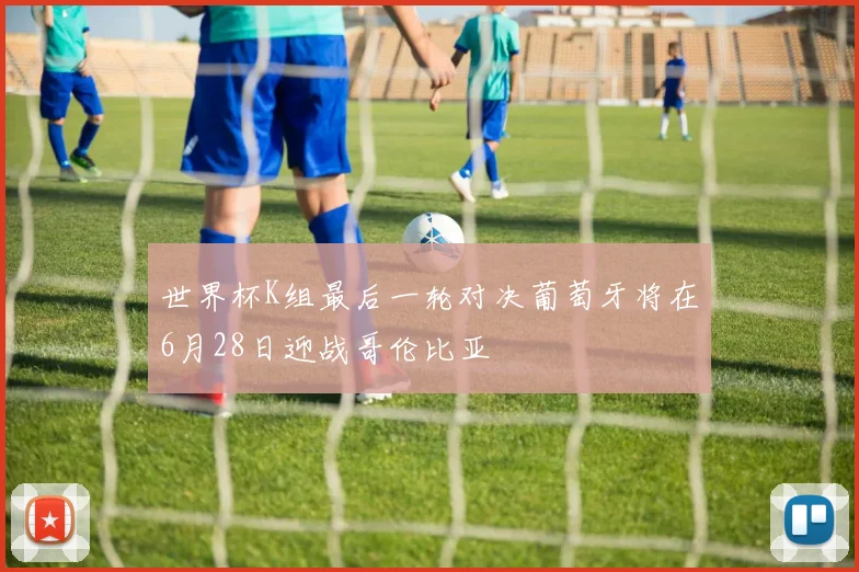 世界杯K组最后一轮对决葡萄牙将在6月28日迎战哥伦比亚