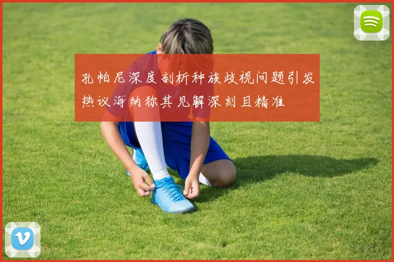 孔帕尼深度剖析种族歧视问题引发热议海纳称其见解深刻且精准