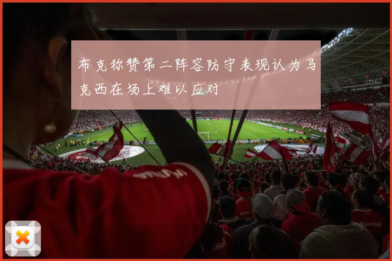 布克称赞第二阵容防守表现认为马克西在场上难以应对