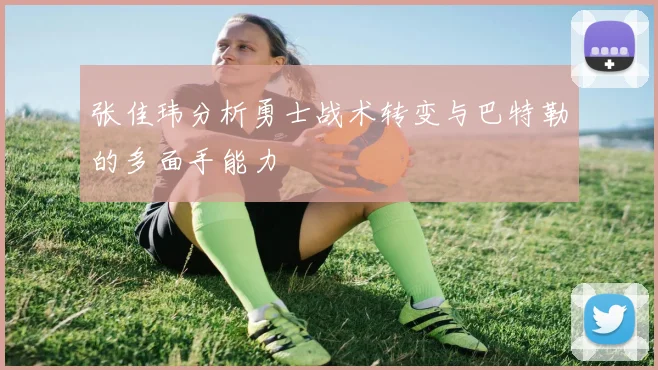 张佳玮分析勇士战术转变与巴特勒的多面手能力