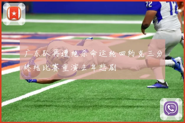 广东队再遭绝杀命运轮回约克三分终结比赛重演去年悲剧