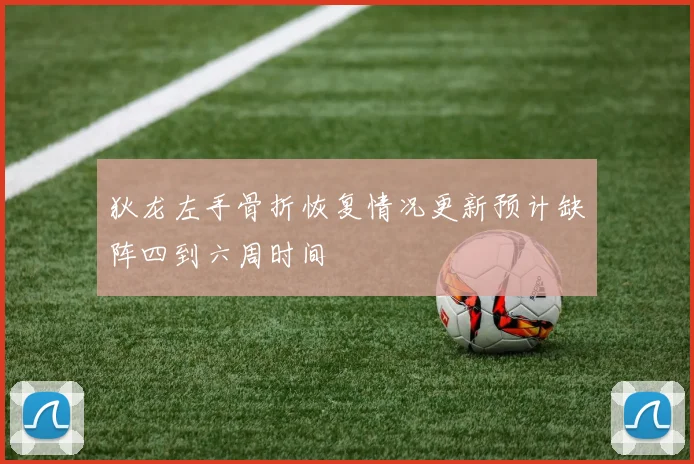 狄龙左手骨折恢复情况更新预计缺阵四到六周时间