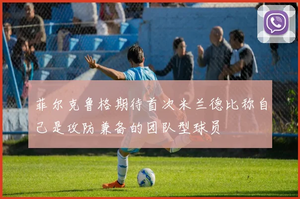 菲尔克鲁格期待首次米兰德比称自己是攻防兼备的团队型球员