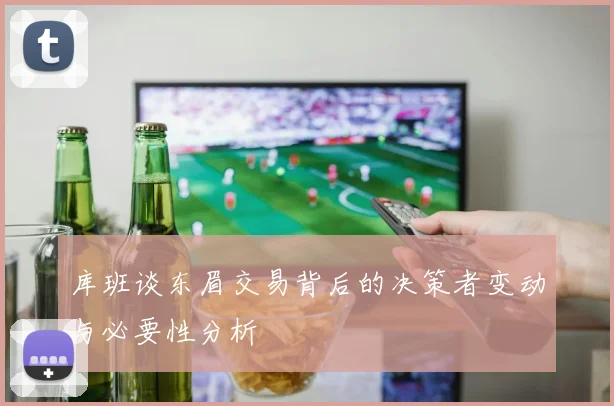 库班谈东眉交易背后的决策者变动与必要性分析