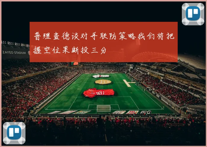 普理查德谈对手联防策略我们将把握空位果断投三分