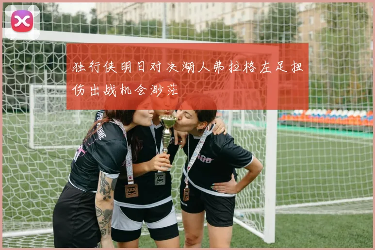 独行侠明日对决湖人弗拉格左足扭伤出战机会渺茫